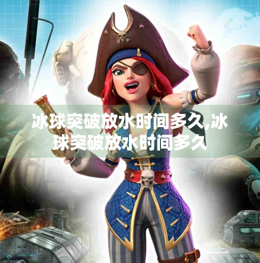 冰球突破放水时间多久,冰球突破放水时间多久
