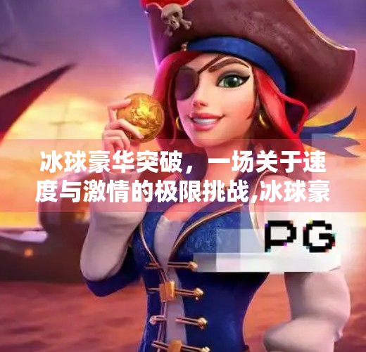 冰球豪华突破，一场关于速度与激情的极限挑战,冰球豪华突破能玩吗