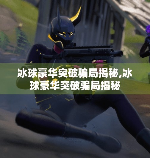 冰球豪华突破骗局揭秘,冰球豪华突破骗局揭秘