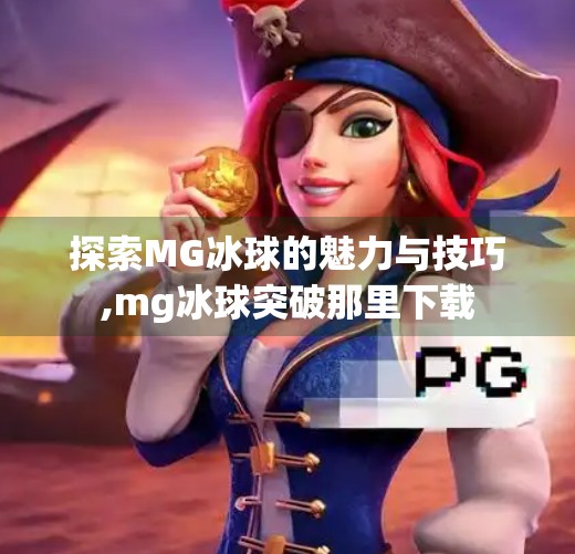 探索MG冰球的魅力与技巧,mg冰球突破那里下载 探索MG冰球的魅力与技巧,mg冰球突破那里下载