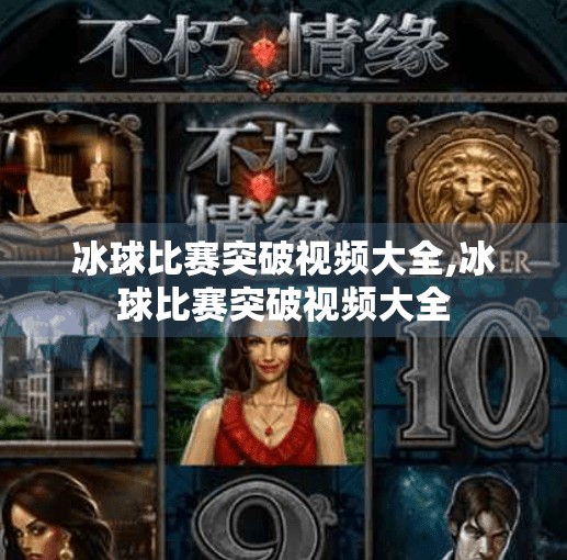 冰球比赛突破视频大全,冰球比赛突破视频大全