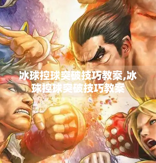 冰球控球突破技巧教案,冰球控球突破技巧教案