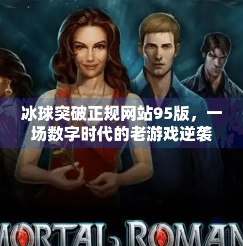 冰球突破正规网站95版，一场数字时代的老游戏逆袭记,冰球突破正规网站95版