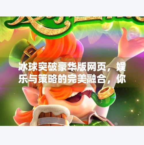 冰球突破豪华版网页，娱乐与策略的完美融合，你真的了解它吗？冰球突破豪华版网页