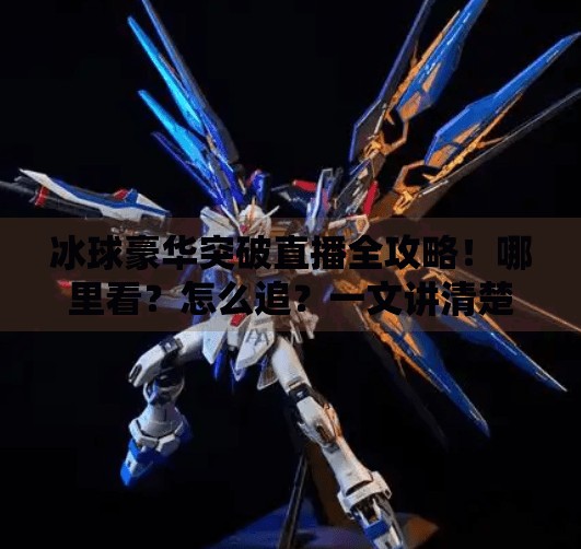 冰球豪华突破直播全攻略！哪里看？怎么追？一文讲清楚！冰球豪华突破哪里有直播