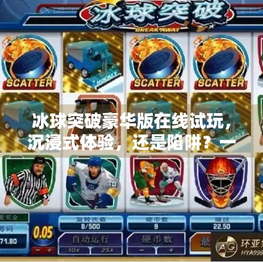 冰球突破豪华版在线试玩，沉浸式体验，还是陷阱？一文揭开神秘面纱！冰球突破豪华版在线试玩