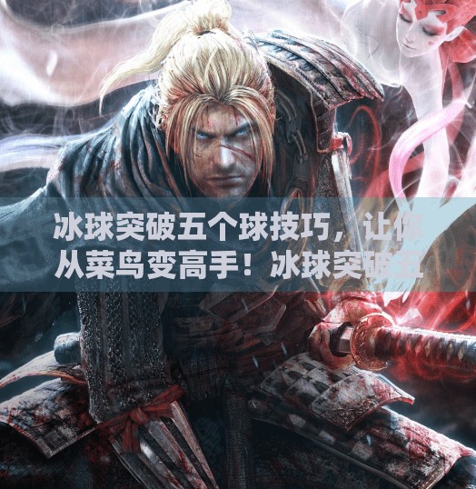 冰球突破五个球技巧,让你从菜鸟变高手!冰球突破五个球技巧 冰球突破五个球技巧,让你从菜鸟变高手!冰球突破五个球技巧