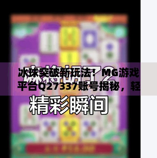 冰球突破新玩法！MG游戏平台Q27337账号揭秘，轻松上手赢大奖！mg冰球突破去q27337