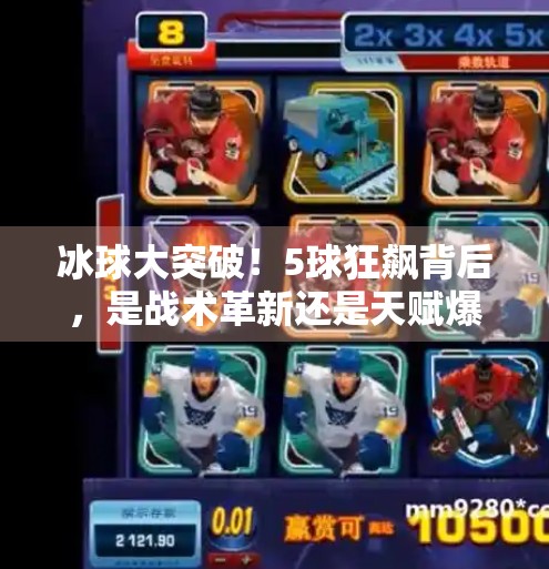 冰球大突破！5球狂飙背后，是战术革新还是天赋爆发？冰球大突破5个球吗