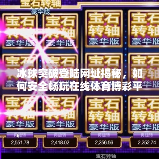 冰球突破登陆网址揭秘，如何安全畅玩在线体育博彩平台？冰球突破登陆网址