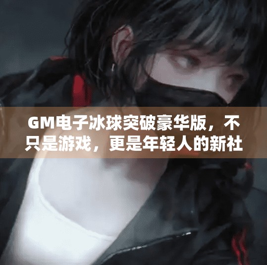 GM电子冰球突破豪华版，不只是游戏，更是年轻人的新社交货币！GM电子冰球突破豪华版