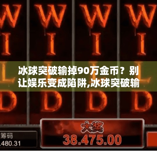 冰球突破输掉90万金币？别让娱乐变成陷阱,冰球突破输了90万金币