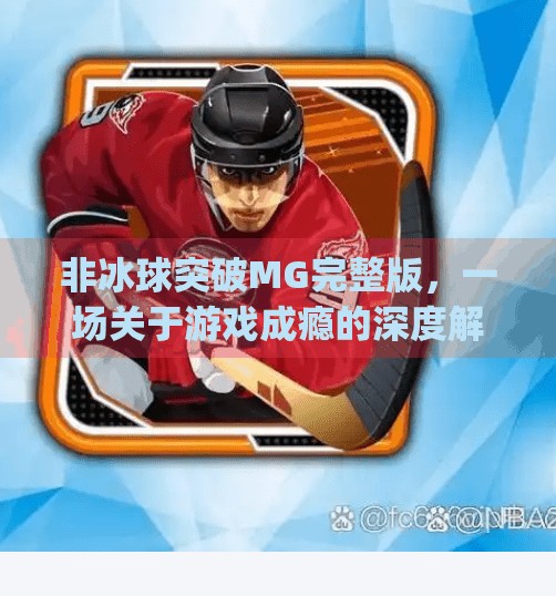 非冰球突破MG完整版,一场关于游戏成瘾的深度解构,非冰球突破mg完整版 非冰球突破MG完整版,一场关于游戏成瘾的深度解构,非冰球突破mg完整版