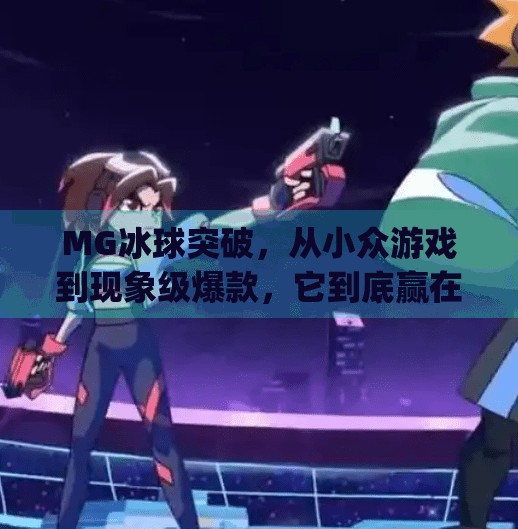 MG冰球突破，从小众游戏到现象级爆款，它到底赢在哪？mg冰球突破来