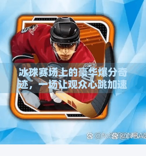 冰球赛场上的豪华爆分奇迹，一场让观众心跳加速的视觉盛宴,突破冰球豪华爆分视频