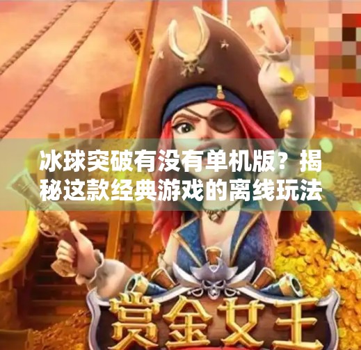冰球突破有没有单机版?揭秘这款经典游戏的离线玩法真相!冰球突破有没有单机版 冰球突破有没有单机版?揭秘这款经典游戏的离线玩法真相!冰球突破有没有单机版