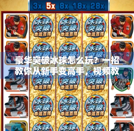 豪华突破冰球怎么玩？一招教你从新手变高手，视频教学全解析！豪华突破冰球怎么玩视频