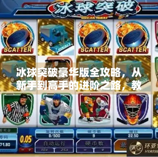 冰球突破豪华版全攻略，从新手到高手的进阶之路，教你轻松赢取大奖！冰球突破豪华版的攻略