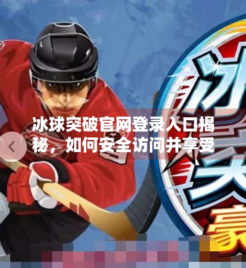 冰球突破官网登录入口揭秘,如何安全访问并享受游戏乐趣?冰球突破官网登录入口 冰球突破官网登录入口揭秘,如何安全访问并享受游戏乐趣?冰球突破官网登录入口