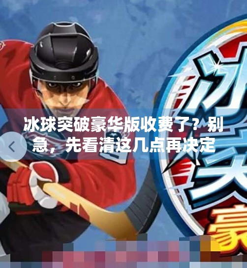 冰球突破豪华版收费了?别急,先看清这几点再决定要不要掏钱!冰球突破豪华版收费不 冰球突破豪华版收费了?别急,先看清这几点再决定要不要掏钱!冰球突破豪华版收费不