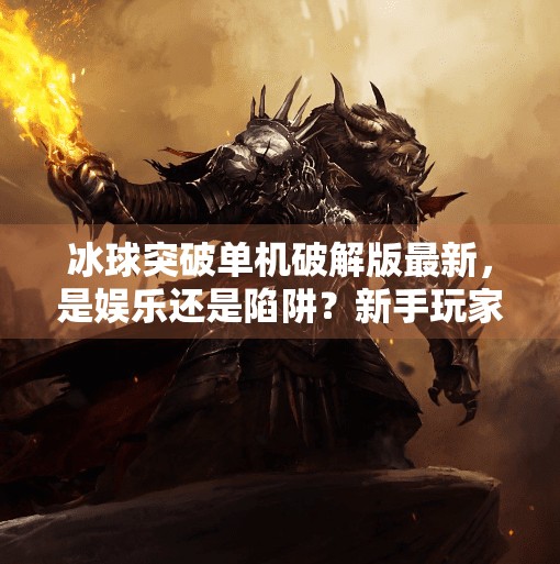 冰球突破单机破解版最新,是娱乐还是陷阱?新手玩家必看避坑指南!冰球突破单机破解版最新 冰球突破单机破解版最新,是娱乐还是陷阱?新手玩家必看避坑指南!冰球突破单机破解版最新