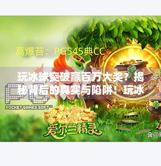 玩冰球突破赢百万大奖?揭秘背后的真实与陷阱!玩冰球突破赢百万大奖视频 玩冰球突破赢百万大奖?揭秘背后的真实与陷阱!玩冰球突破赢百万大奖视频