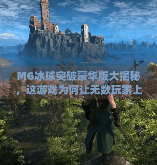 MG冰球突破豪华版大揭秘，这游戏为何让无数玩家上头？mg冰球突破豪华版大