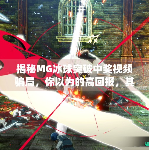 揭秘MG冰球突破中奖视频骗局,你以为的高回报,其实是精心设计的心理陷阱!mg冰球突破摆脱中奖视频大全 揭秘MG冰球突破中奖视频骗局,你以为的高回报,其实是精心设计的心理陷阱!mg冰球突破摆脱中奖视频大全
