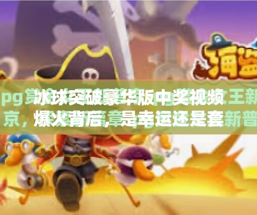 冰球突破豪华版中奖视频爆火背后，是幸运还是套路？揭秘玩家真实经历与平台真相,冰球突破豪华版中奖视频