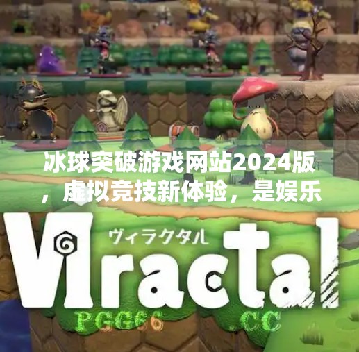冰球突破游戏网站2024版，虚拟竞技新体验，是娱乐还是陷阱？冰球突破游戏网站2024版