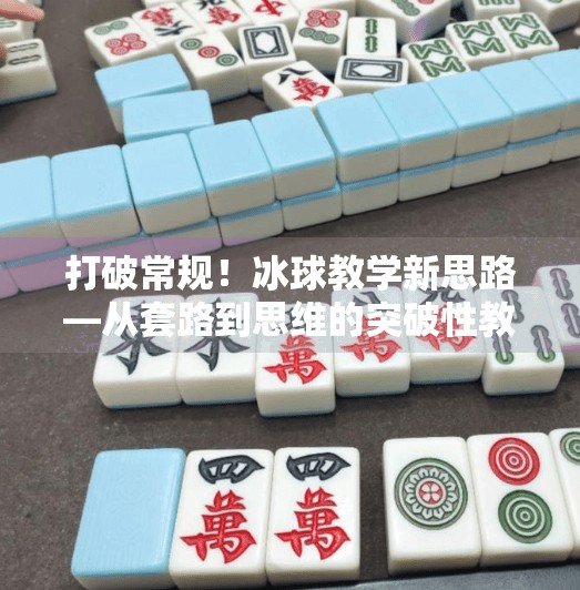 打破常规!冰球教学新思路—从套路到思维的突破性教案设计,突破冰球套路教案设计 打破常规!冰球教学新思路—从套路到思维的突破性教案设计,突破冰球套路教案设计