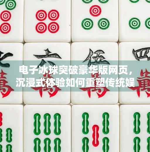 电子冰球突破豪华版网页，沉浸式体验如何重塑传统娱乐边界？电子冰球突破豪华版网页