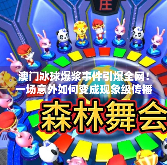 澳门冰球爆浆事件引爆全网！一场意外如何变成现象级传播？澳门突破冰球爆浆视频