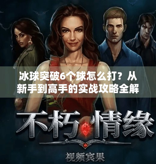 冰球突破6个球怎么打？从新手到高手的实战攻略全解析！冰球突破6个球怎么打