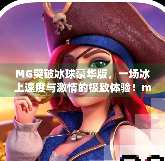 MG突破冰球豪华版，一场冰上速度与激情的极致体验！mg突破冰球豪华版