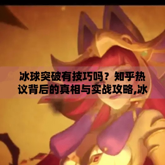 冰球突破有技巧吗？知乎热议背后的真相与实战攻略,冰球突破有技巧吗知乎