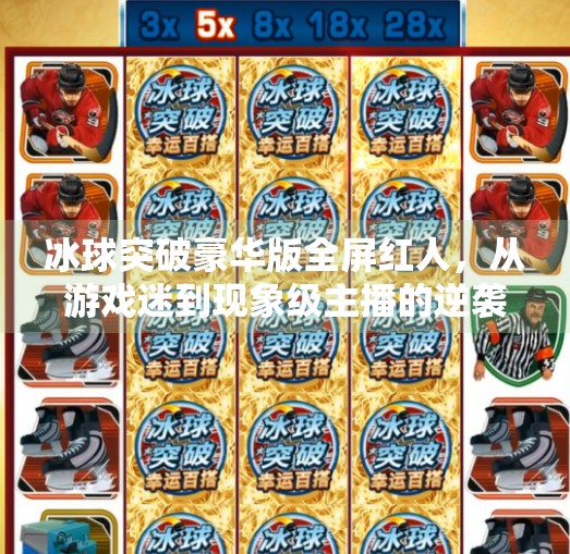 冰球突破豪华版全屏红人，从游戏迷到现象级主播的逆袭之路,冰球突破豪华版全屏红人