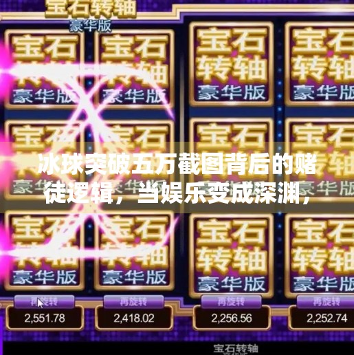 冰球突破五万截图背后的赌徒逻辑，当娱乐变成深渊，我们该如何自保？冰球突破五万截图