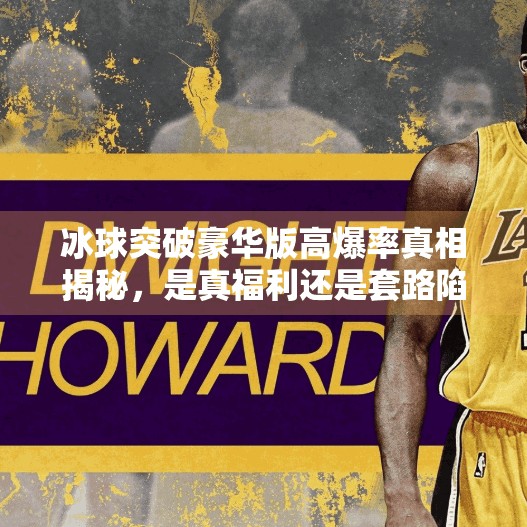 冰球突破豪华版高爆率真相揭秘，是真福利还是套路陷阱？冰球突破豪华版高爆率
