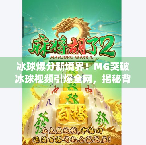 冰球爆分新境界！MG突破冰球视频引爆全网，揭秘背后的技术与热血,mg突破冰球爆分视频