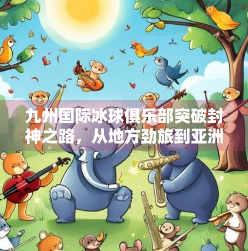 九州国际冰球俱乐部突破封神之路，从地方劲旅到亚洲新锐的华丽蜕变,九州国际冰球tu突破