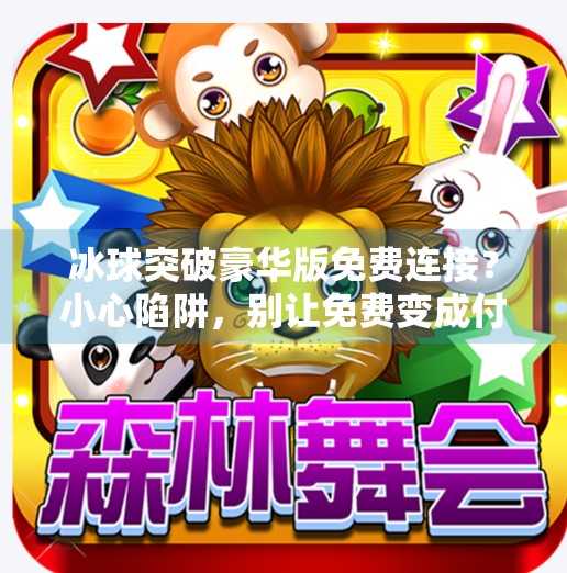 冰球突破豪华版免费连接？小心陷阱，别让免费变成付费陷阱！冰球突破豪华版免费连接