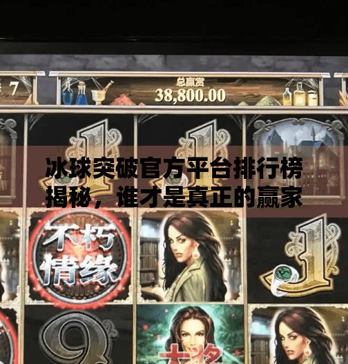 冰球突破官方平台排行榜揭秘，谁才是真正的赢家？冰球突破官方平台排行榜