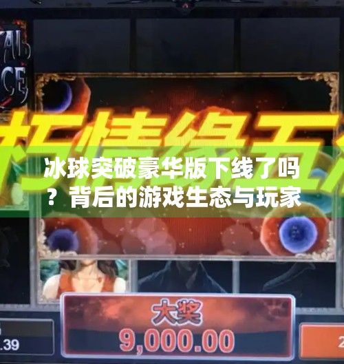 冰球突破豪华版下线了吗？背后的游戏生态与玩家情感变迁,冰球突破豪华版下线了吗