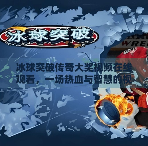 冰球突破传奇大奖视频在线观看，一场热血与智慧的视觉盛宴,冰球突破传奇大奖视频在线观看
