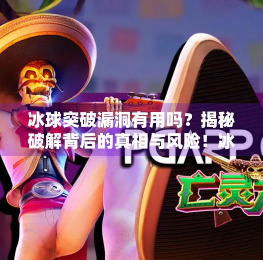 冰球突破漏洞有用吗？揭秘破解背后的真相与风险！冰球突破漏洞有用吗