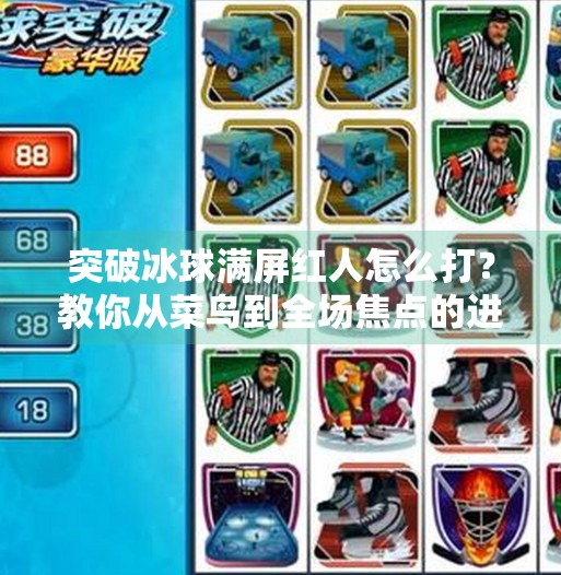 突破冰球满屏红人怎么打？教你从菜鸟到全场焦点的进阶攻略！突破冰球满屏红人怎么打