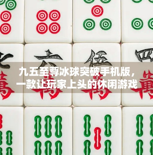 九五至尊冰球突破手机版，一款让玩家上头的休闲游戏，为何能火遍全网？九五至尊冰球突破手机版