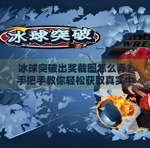 冰球突破出奖截图怎么弄?手把手教你轻松获取真实中奖凭证!冰球突破出奖截图怎么弄 冰球突破出奖截图怎么弄?手把手教你轻松获取真实中奖凭证!冰球突破出奖截图怎么弄