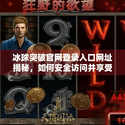 冰球突破官网登录入口网址揭秘，如何安全访问并享受顶级在线娱乐体验？冰球突破官网登录入口网址